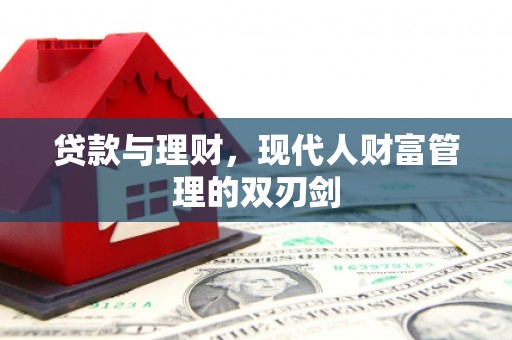 天峨贷款与理财，现代人财富管理的双刃剑