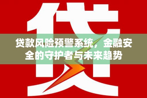 大名贷款风险预警系统，金融安全的守护者与未来趋势