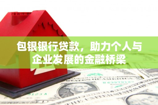 乐都包银银行贷款，助力个人与企业发展的金融桥梁