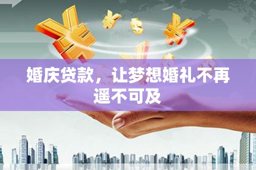 石嘴山婚庆贷款，让梦想婚礼不再遥不可及