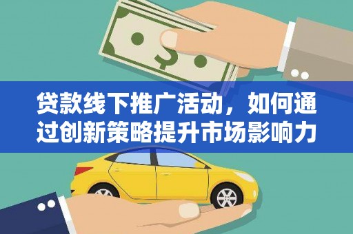 庐阳贷款线下推广活动，如何通过创新策略提升市场影响力