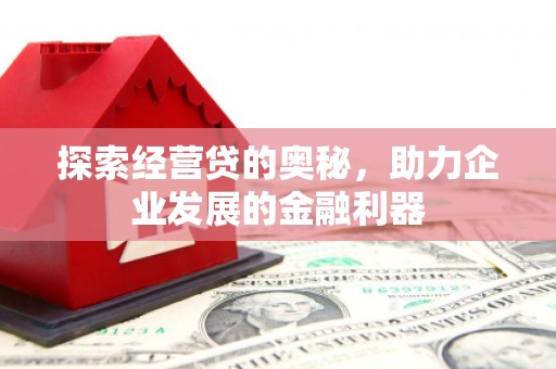 襄州探索经营贷的奥秘，助力企业发展的金融利器