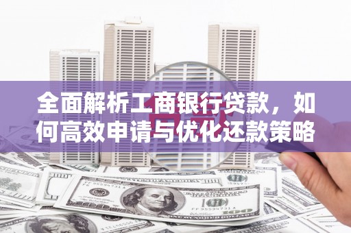 潜江全面解析工商银行贷款，如何高效申请与优化还款策略