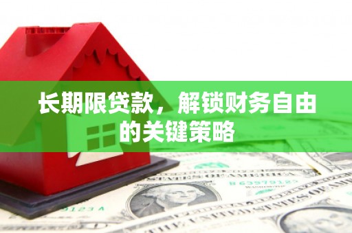 弋阳长期限贷款，解锁财务自由的关键策略