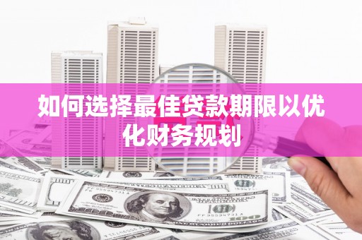 鄂城如何选择最佳贷款期限以优化财务规划