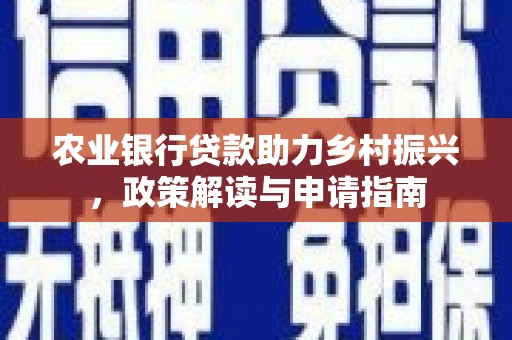 江北农业银行贷款助力乡村振兴，政策解读与申请指南