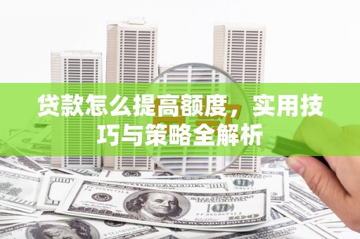 花莲贷款怎么提高额度，实用技巧与策略全解析