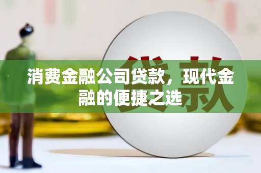 洮南消费金融公司贷款，现代金融的便捷之选