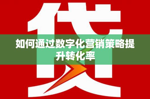 南丰如何通过数字化营销策略提升转化率