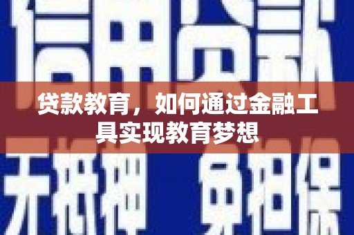 兴隆台贷款教育，如何通过金融工具实现教育梦想
