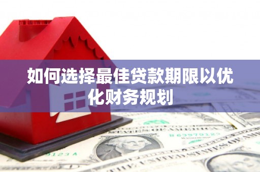 贡嘎如何选择最佳贷款期限以优化财务规划