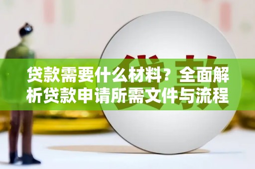 武进贷款需要什么材料？全面解析贷款申请所需文件与流程