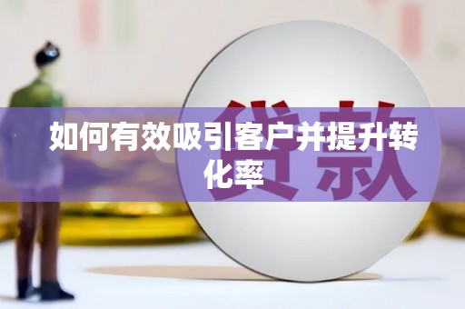 冕宁如何有效吸引客户并提升转化率