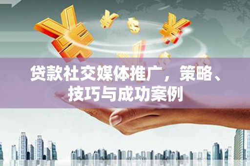 凤林贷款社交媒体推广，策略、技巧与成功案例