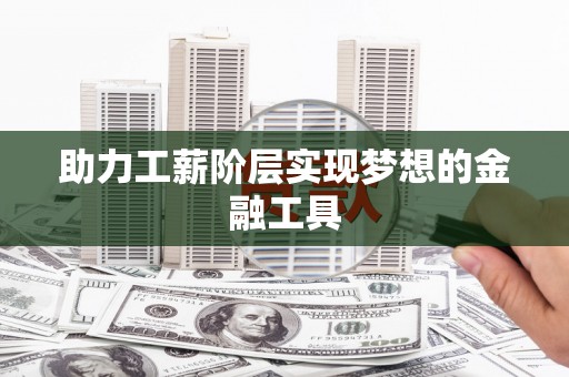 临渭助力工薪阶层实现梦想的金融工具