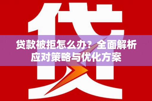 青神贷款被拒怎么办？全面解析应对策略与优化方案