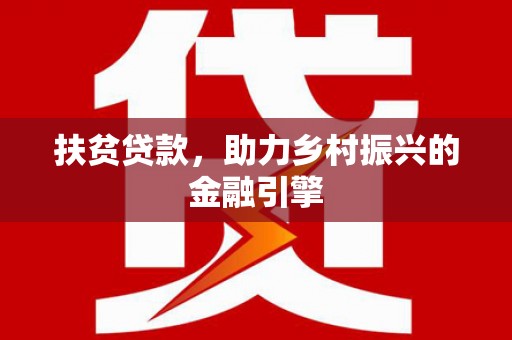 西昌扶贫贷款，助力乡村振兴的金融引擎